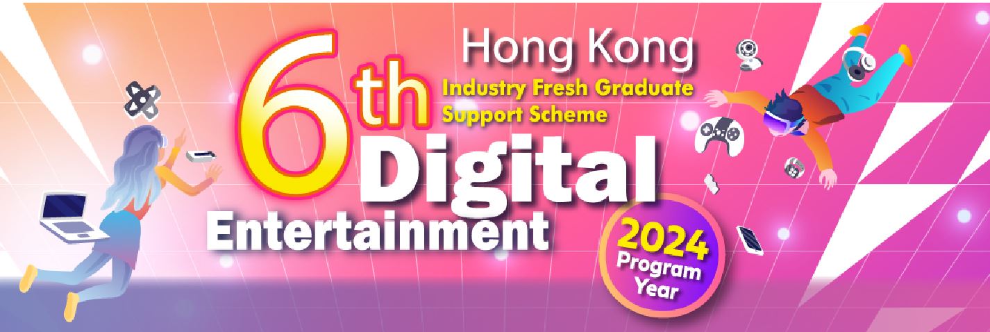 6th Hong Kong Digital Entertainment Industry Fresh Graduate Support Scheme – Calls for applications by years 2022 to 2024's university and tertiary graduates of digital entertainment-related disciplines for full time jobs